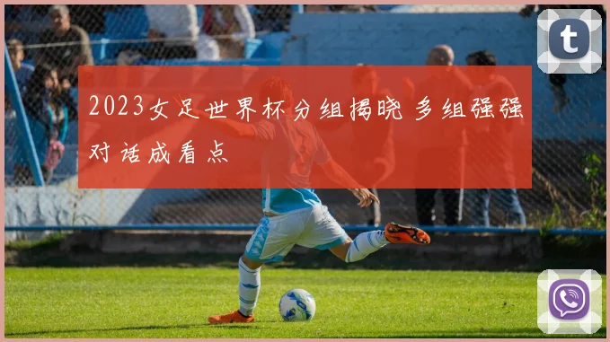 2023女足世界杯分组揭晓 多组强强对话成看点