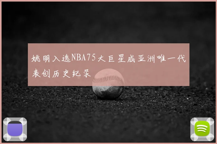 姚明入选NBA75大巨星成亚洲唯一代表创历史纪录