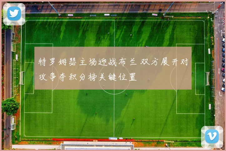特罗姆瑟主场迎战布兰 双方展开对攻争夺积分榜关键位置