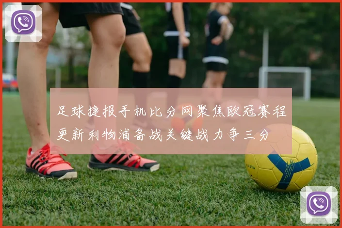 足球捷报手机比分网聚焦欧冠赛程更新利物浦备战关键战力争三分