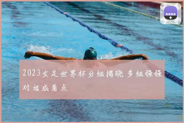 2023女足世界杯分组揭晓 多组强强对话成看点