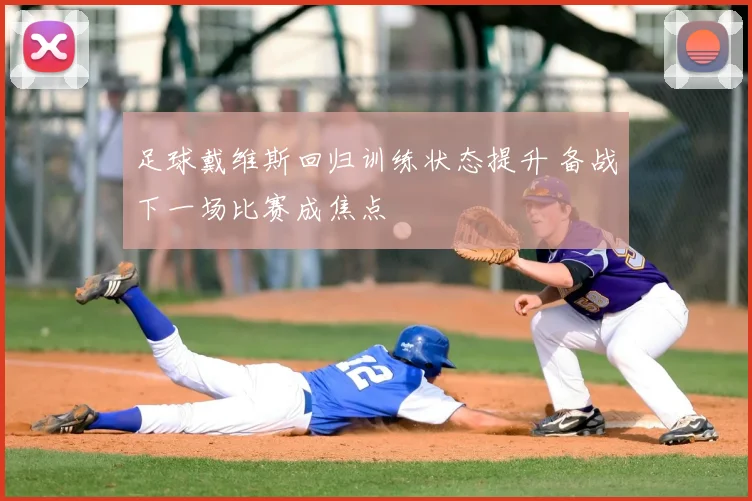 足球戴维斯回归训练状态提升 备战下一场比赛成焦点