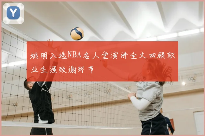 姚明入选NBA名人堂演讲全文回顾职业生涯致谢环节