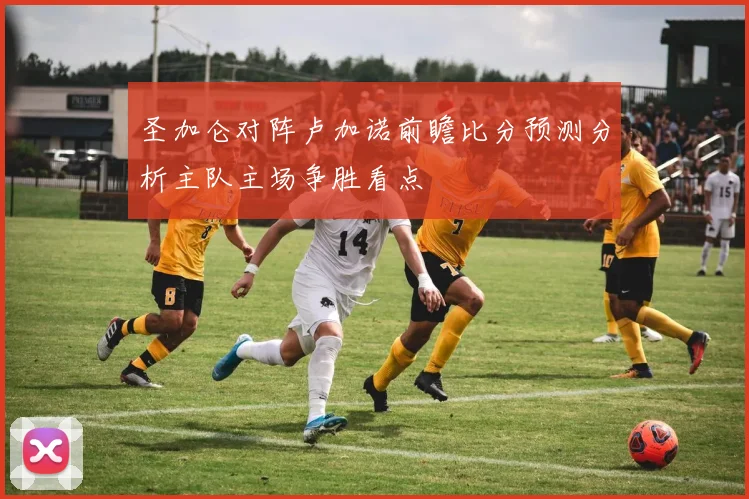 圣加仑对阵卢加诺前瞻比分预测分析主队主场争胜看点
