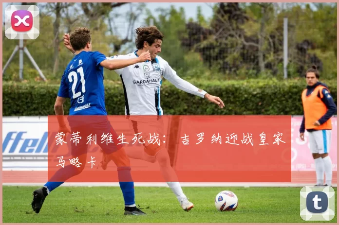 蒙蒂利维生死战：吉罗纳迎战皇家马略卡