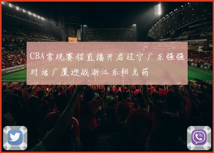 CBA常规赛程直播开启辽宁广东强强对话广厦迎战浙江东阳光药