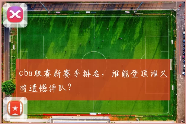 cba联赛新赛季排名，谁能登顶谁又将遗憾掉队？