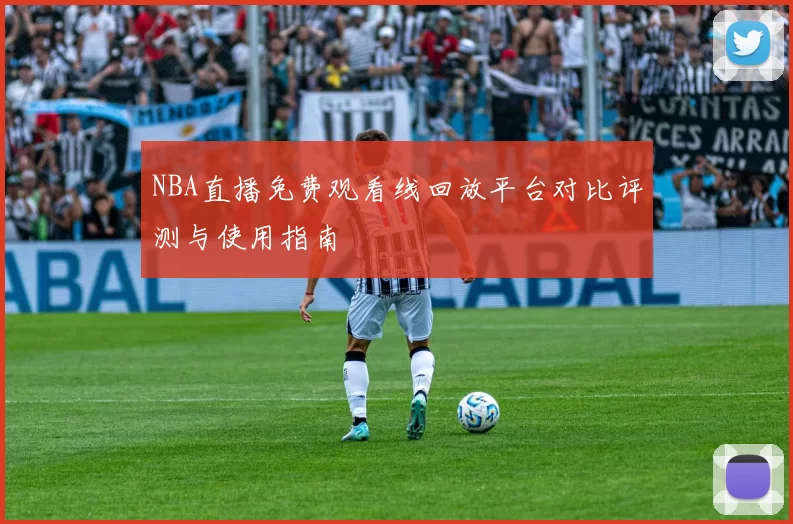 NBA直播免费观看线回放平台对比评测与使用指南
