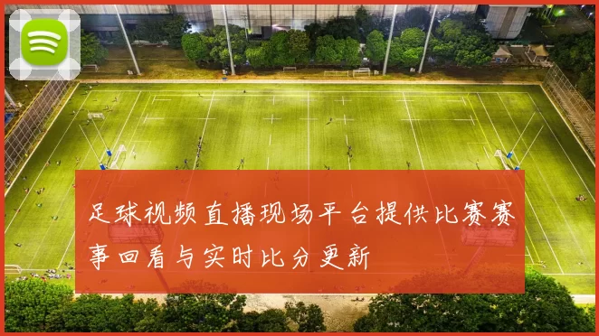 足球视频直播现场平台提供比赛赛事回看与实时比分更新