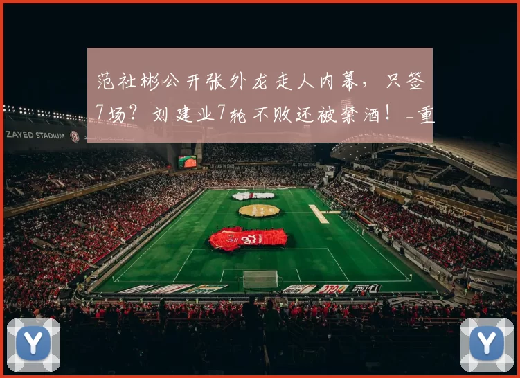 范社彬公开张外龙走人内幕，只签7场？刘建业7轮不败还被禁酒！_重庆_亚冠_足球