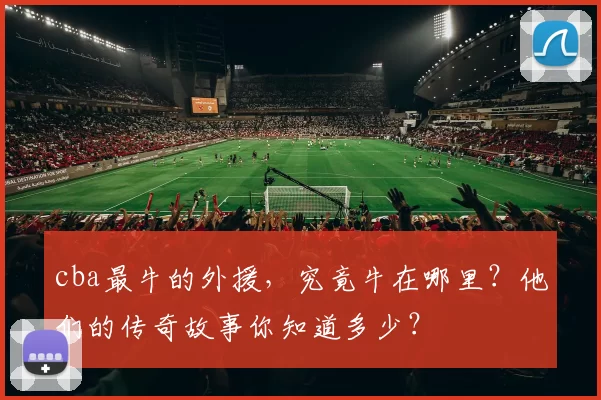 cba最牛的外援,究竟牛在哪里?他们的传奇故事你知道多少?