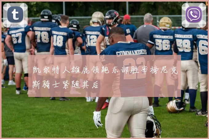 凯尔特人雄鹿领跑东部胜率榜尼克斯骑士紧随其后