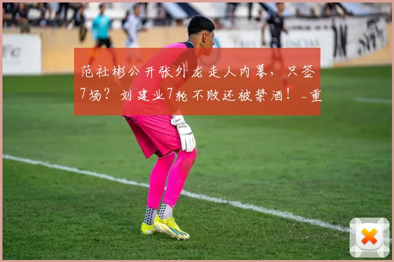 范社彬公开张外龙走人内幕，只签7场？刘建业7轮不败还被禁酒！_重庆_亚冠_足球