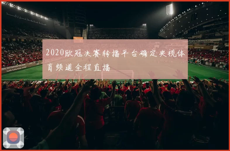 2020欧冠决赛转播平台确定央视体育频道全程直播