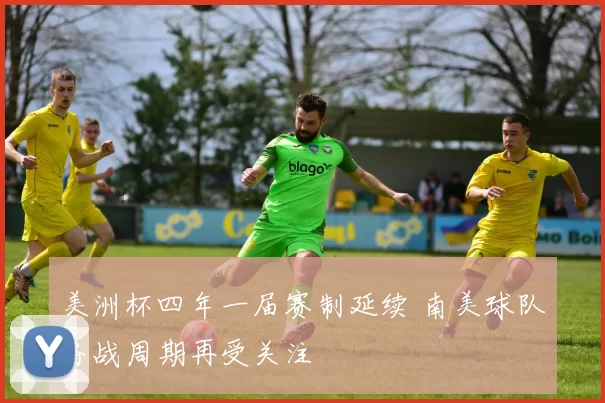 美洲杯四年一届赛制延续 南美球队备战周期再受关注