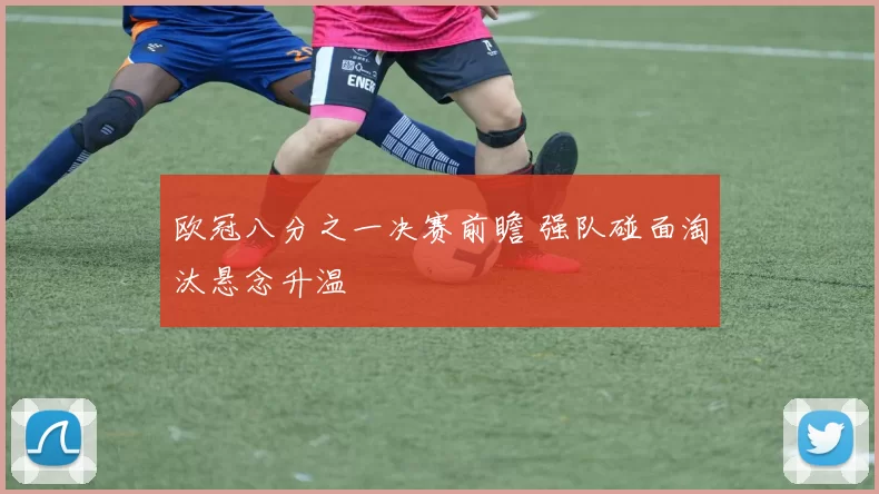 欧冠八分之一决赛前瞻 强队碰面淘汰悬念升温