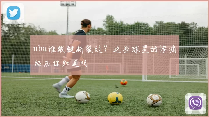 nba谁跟腱断裂过？这些球星的惨痛经历你知道吗