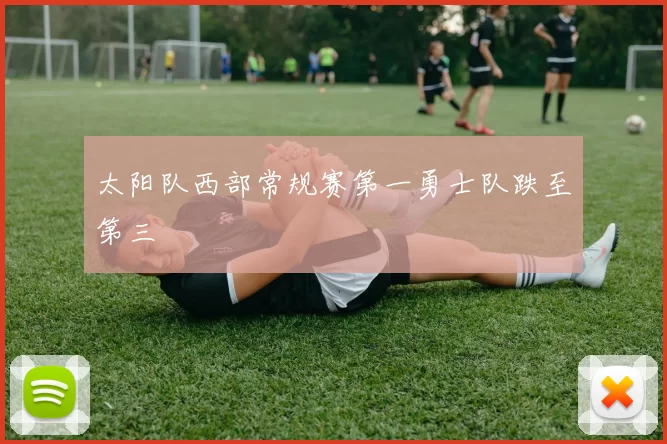 太阳队西部常规赛第一勇士队跌至第三