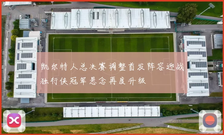 凯尔特人总决赛调整首发阵容迎战独行侠冠军悬念再度升级