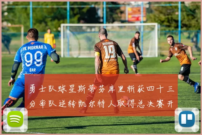 勇士队球星斯蒂芬库里斩获四十三分率队逆转凯尔特人取得总决赛开门红