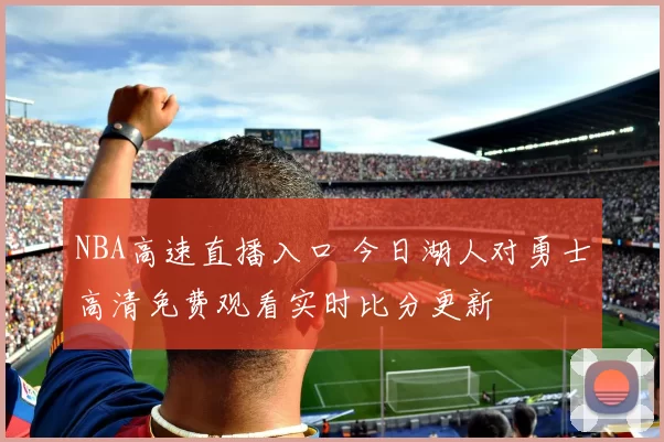 NBA高速直播入口 今日湖人对勇士高清免费观看实时比分更新