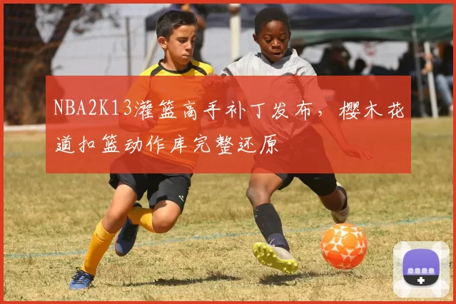 NBA2K13灌篮高手补丁发布,樱木花道扣篮动作库完整还原