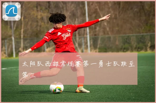 太阳队西部常规赛第一勇士队跌至第三