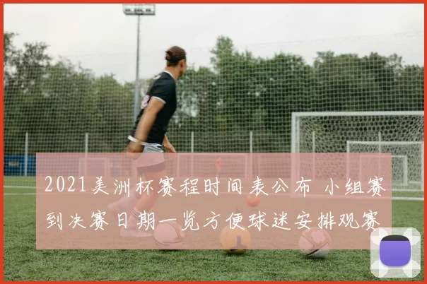 2021美洲杯赛程时间表公布 小组赛到决赛日期一览方便球迷安排观赛