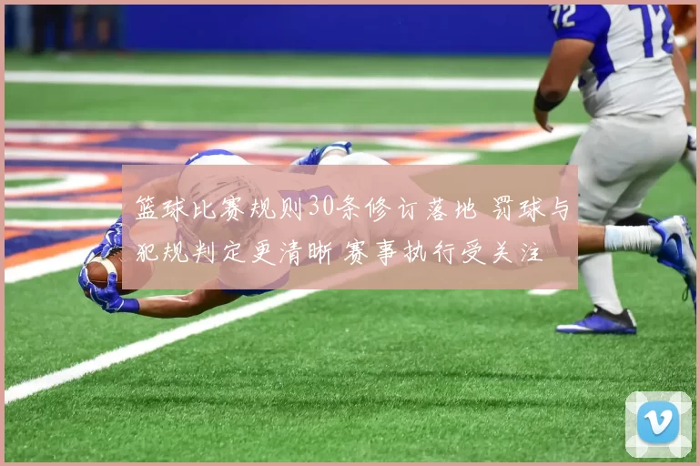 篮球比赛规则30条修订落地 罚球与犯规判定更清晰 赛事执行受关注