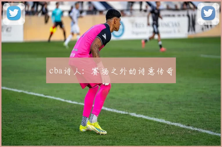 cba诗人：赛场之外的诗意传奇