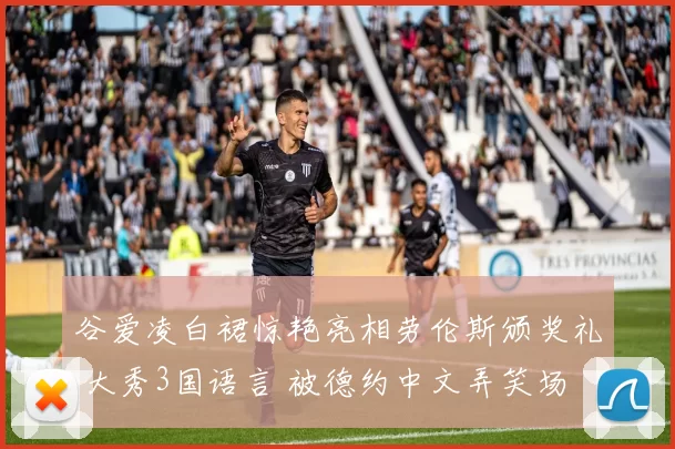 谷爱凌白裙惊艳亮相劳伦斯颁奖礼 大秀3国语言 被德约中文弄笑场