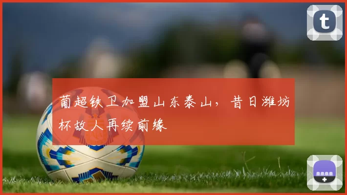 葡超铁卫加盟山东泰山，昔日潍坊杯故人再续前缘