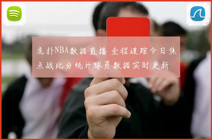 虎扑NBA数据直播 全程追踪今日焦点战比分统计球员数据实时更新