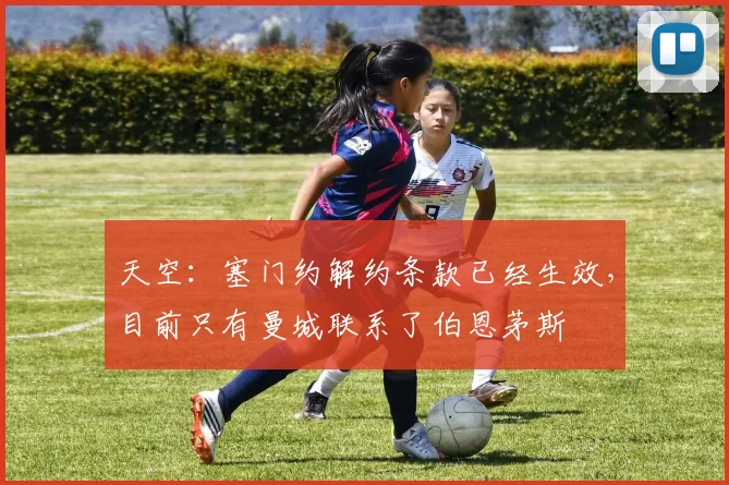 天空:塞门约解约条款已经生效,目前只有曼城联系了伯恩茅斯