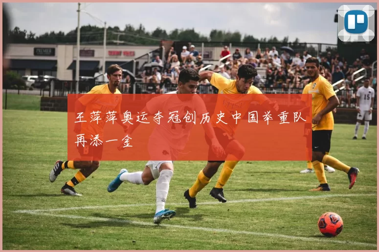 王萍萍奥运夺冠创历史中国举重队再添一金