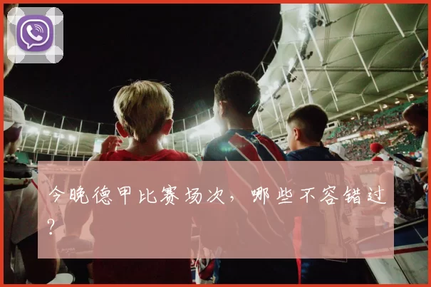 今晚德甲比赛场次，哪些不容错过？