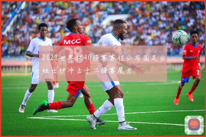 2021世界杯40强赛赛程公布国足分组出炉冲击十二强赛展开
