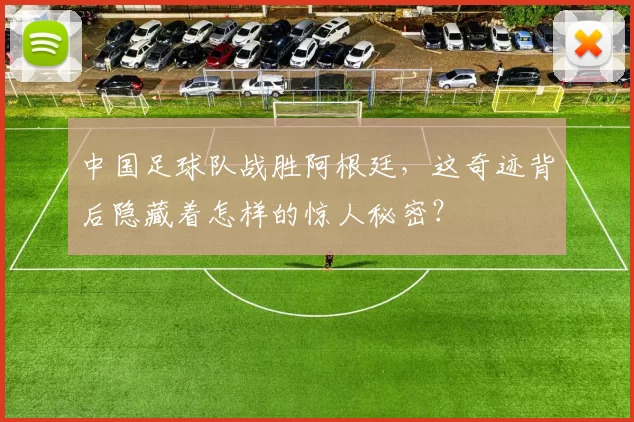 中国足球队战胜阿根廷,这奇迹背后隐藏着怎样的惊人秘密?