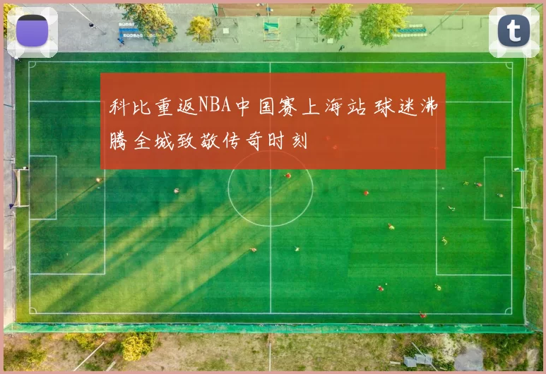 科比重返NBA中国赛上海站 球迷沸腾全城致敬传奇时刻