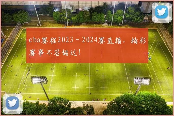 cba赛程2023 - 2024赛直播,精彩赛事不容错过!