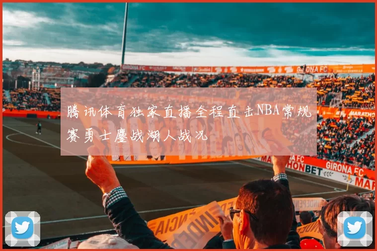 腾讯体育独家直播全程直击NBA常规赛勇士鏖战湖人战况